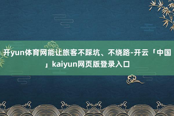 开yun体育网能让旅客不踩坑、不绕路-开云「中国」kaiyun网页版登录入口