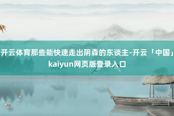开云体育那些能快速走出阴森的东谈主-开云「中国」kaiyun网页版登录入口