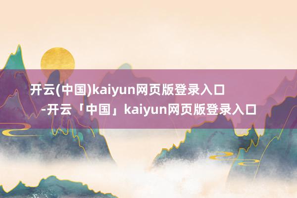 开云(中国)kaiyun网页版登录入口            -开云「中国」kaiyun网页版登录入口