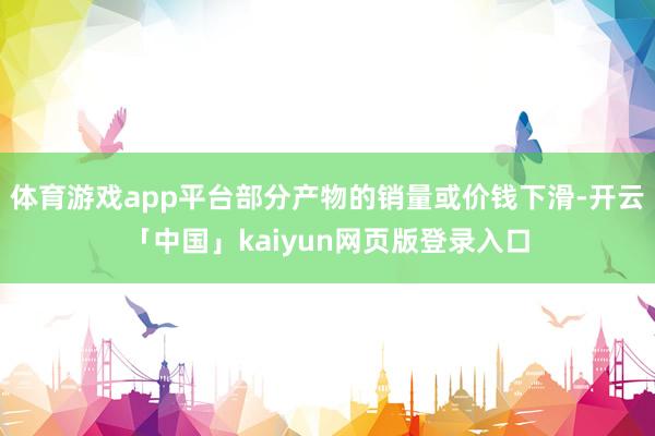 体育游戏app平台部分产物的销量或价钱下滑-开云「中国」kaiyun网页版登录入口