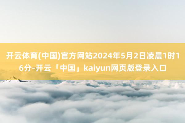 开云体育(中国)官方网站2024年5月2日凌晨1时16分-开云「中国」kaiyun网页版登录入口