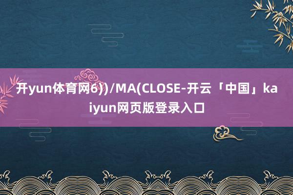 开yun体育网6))/MA(CLOSE-开云「中国」kaiyun网页版登录入口