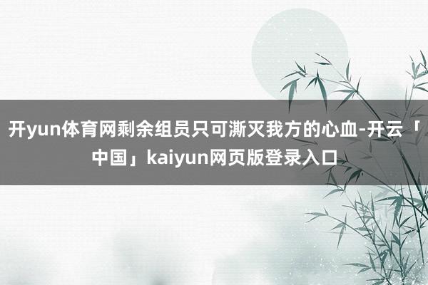 开yun体育网剩余组员只可澌灭我方的心血-开云「中国」kaiyun网页版登录入口