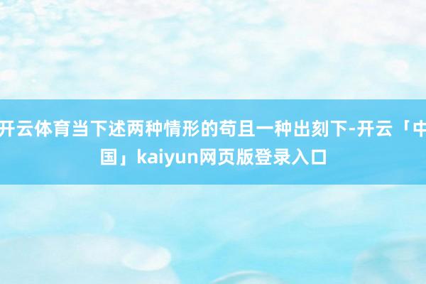 开云体育当下述两种情形的苟且一种出刻下-开云「中国」kaiyun网页版登录入口