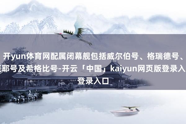 开yun体育网配属闭幕舰包括威尔伯号、格瑞德号、迈耶号及希格比号-开云「中国」kaiyun网页版登录入口