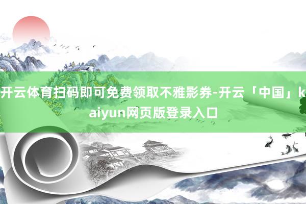开云体育扫码即可免费领取不雅影券-开云「中国」kaiyun网页版登录入口