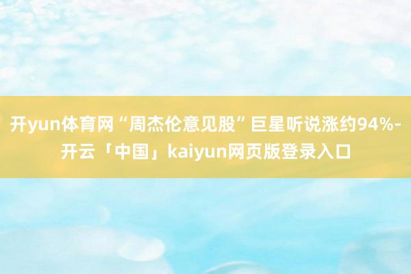 开yun体育网“周杰伦意见股”巨星听说涨约94%-开云「中国」kaiyun网页版登录入口