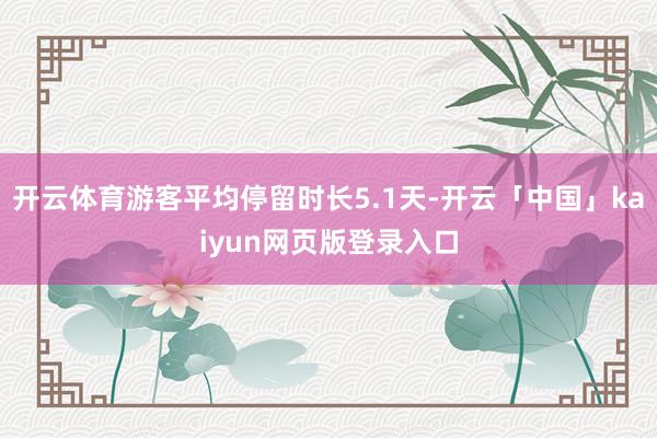 开云体育游客平均停留时长5.1天-开云「中国」kaiyun网页版登录入口
