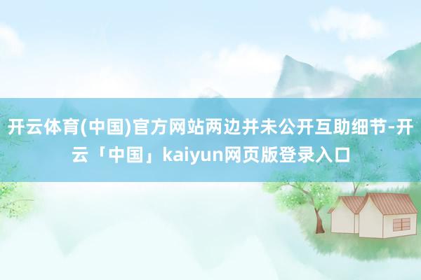 开云体育(中国)官方网站两边并未公开互助细节-开云「中国」kaiyun网页版登录入口