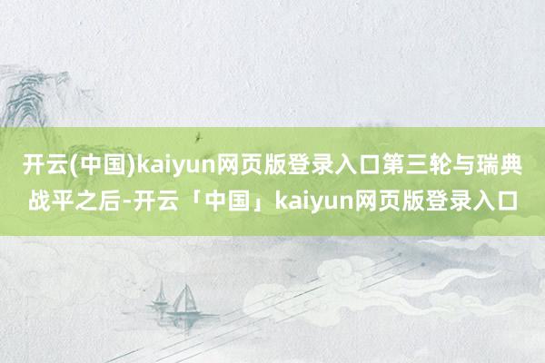 开云(中国)kaiyun网页版登录入口第三轮与瑞典战平之后-开云「中国」kaiyun网页版登录入口
