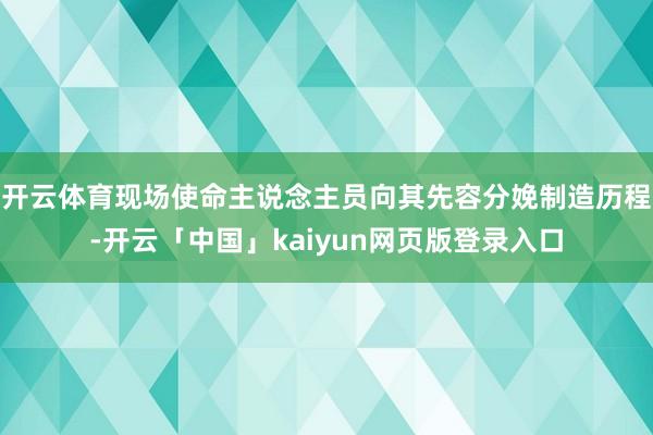 开云体育现场使命主说念主员向其先容分娩制造历程-开云「中国」kaiyun网页版登录入口