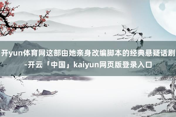 开yun体育网这部由她亲身改编脚本的经典悬疑话剧-开云「中国」kaiyun网页版登录入口