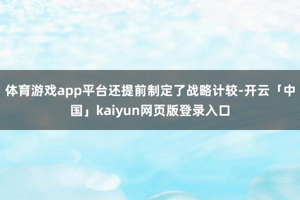 体育游戏app平台还提前制定了战略计较-开云「中国」kaiyun网页版登录入口