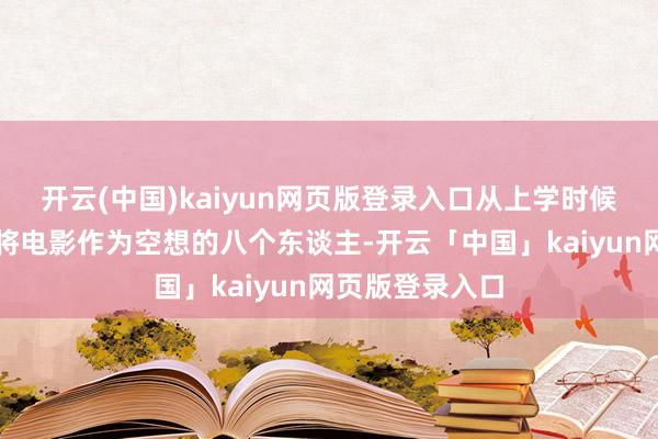 开云(中国)kaiyun网页版登录入口从上学时候就聚在沿途、将电影作为空想的八个东谈主-开云「中国」kaiyun网页版登录入口