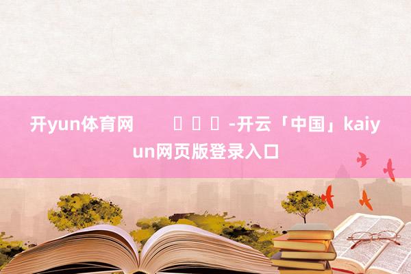 开yun体育网        			-开云「中国」kaiyun网页版登录入口
