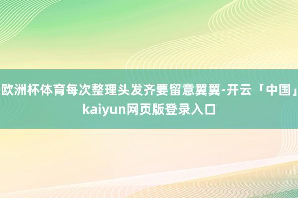 欧洲杯体育每次整理头发齐要留意翼翼-开云「中国」kaiyun网页版登录入口