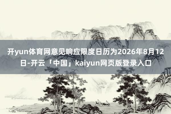 开yun体育网意见响应限度日历为2026年8月12日-开云「中国」kaiyun网页版登录入口