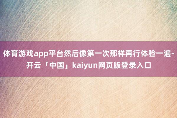 体育游戏app平台然后像第一次那样再行体验一遍-开云「中国」kaiyun网页版登录入口