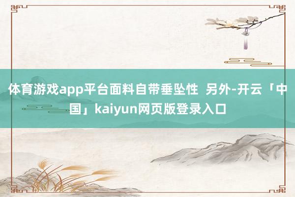 体育游戏app平台面料自带垂坠性  另外-开云「中国」kaiyun网页版登录入口