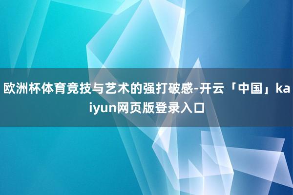 欧洲杯体育竞技与艺术的强打破感-开云「中国」kaiyun网页版登录入口