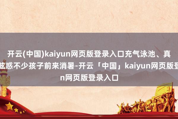 开云(中国)kaiyun网页版登录入口充气泳池、真谛喷泉眩惑不少孩子前来消暑-开云「中国」kaiyun网页版登录入口