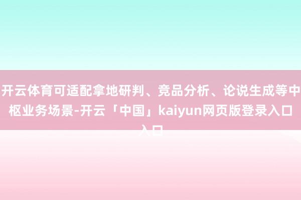 开云体育可适配拿地研判、竞品分析、论说生成等中枢业务场景-开云「中国」kaiyun网页版登录入口