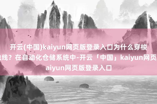 开云(中国)kaiyun网页版登录入口为什么穿梭车需要滑触线？在自动化仓储系统中-开云「中国」kaiyun网页版登录入口