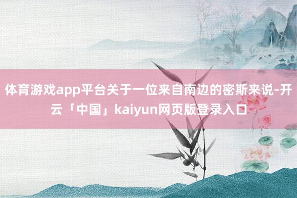 体育游戏app平台关于一位来自南边的密斯来说-开云「中国」kaiyun网页版登录入口