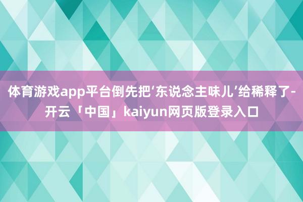 体育游戏app平台倒先把‘东说念主味儿’给稀释了-开云「中国」kaiyun网页版登录入口