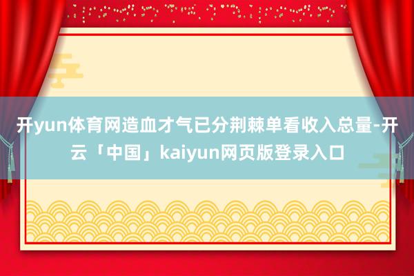 开yun体育网造血才气已分荆棘　　单看收入总量-开云「中国」kaiyun网页版登录入口