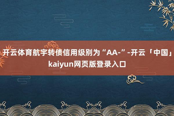 开云体育航宇转债信用级别为“AA-”-开云「中国」kaiyun网页版登录入口