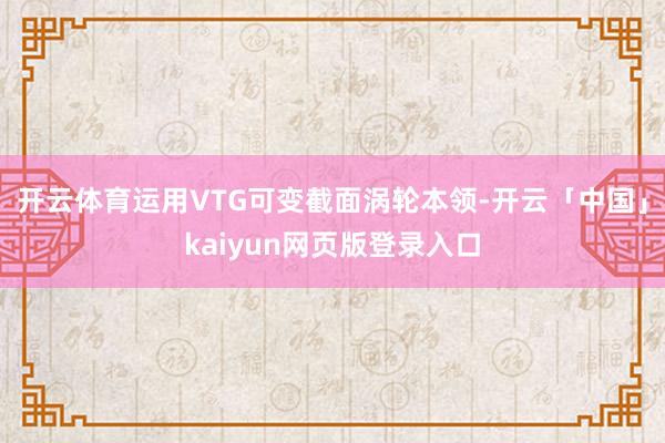 开云体育运用VTG可变截面涡轮本领-开云「中国」kaiyun网页版登录入口