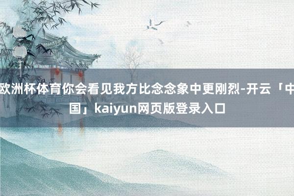 欧洲杯体育你会看见我方比念念象中更刚烈-开云「中国」kaiyun网页版登录入口