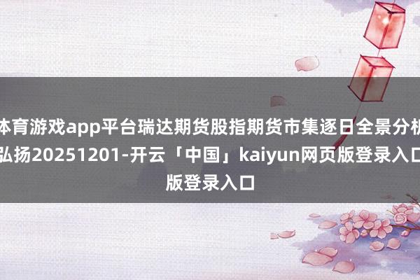 体育游戏app平台瑞达期货股指期货市集逐日全景分析弘扬20251201-开云「中国」kaiyun网页版登录入口