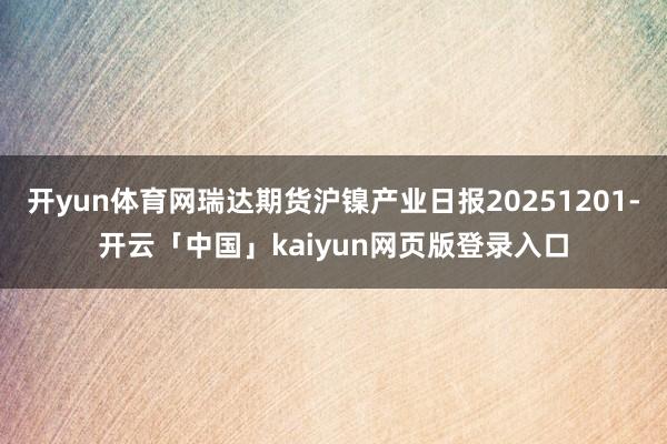 开yun体育网瑞达期货沪镍产业日报20251201-开云「中国」kaiyun网页版登录入口
