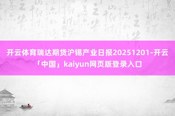 开云体育瑞达期货沪锡产业日报20251201-开云「中国」kaiyun网页版登录入口