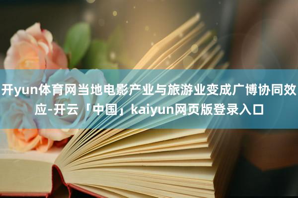 开yun体育网当地电影产业与旅游业变成广博协同效应-开云「中国」kaiyun网页版登录入口