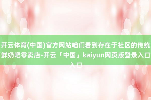 开云体育(中国)官方网站咱们看到存在于社区的传统鲜奶吧零卖店-开云「中国」kaiyun网页版登录入口