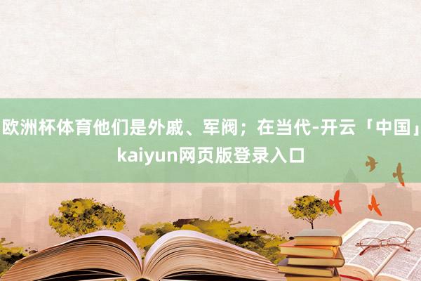 欧洲杯体育他们是外戚、军阀；在当代-开云「中国」kaiyun网页版登录入口
