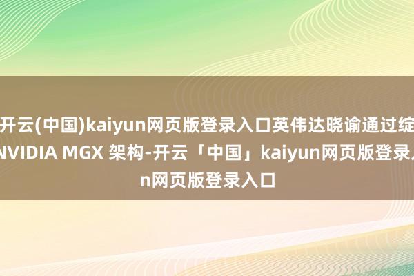 开云(中国)kaiyun网页版登录入口英伟达晓谕通过绽开 NVIDIA MGX 架构-开云「中国」kaiyun网页版登录入口