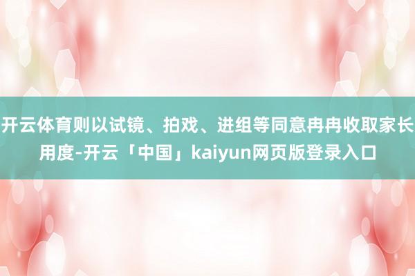开云体育则以试镜、拍戏、进组等同意冉冉收取家长用度-开云「中国」kaiyun网页版登录入口