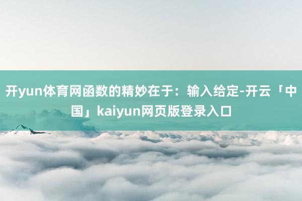 开yun体育网函数的精妙在于：输入给定-开云「中国」kaiyun网页版登录入口