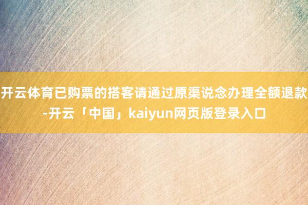 开云体育已购票的搭客请通过原渠说念办理全额退款-开云「中国」kaiyun网页版登录入口