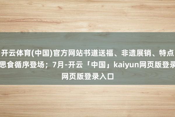 开云体育(中国)官方网站书道送福、非遗展销、特点好意思食循序登场;7月-开云「中国」kaiyun网页版登录入口